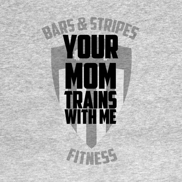 BSF - Your Mom Trains with Me by BarsandStripesFitness